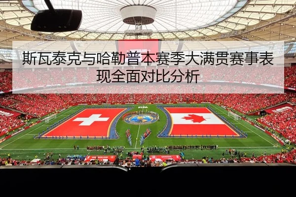 斯瓦泰克与哈勒普本赛季大满贯赛事表现全面对比分析
